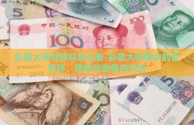 彩票大师世界杯怎么看-彩票大师眼中的世界杯，理性与激情的交织
