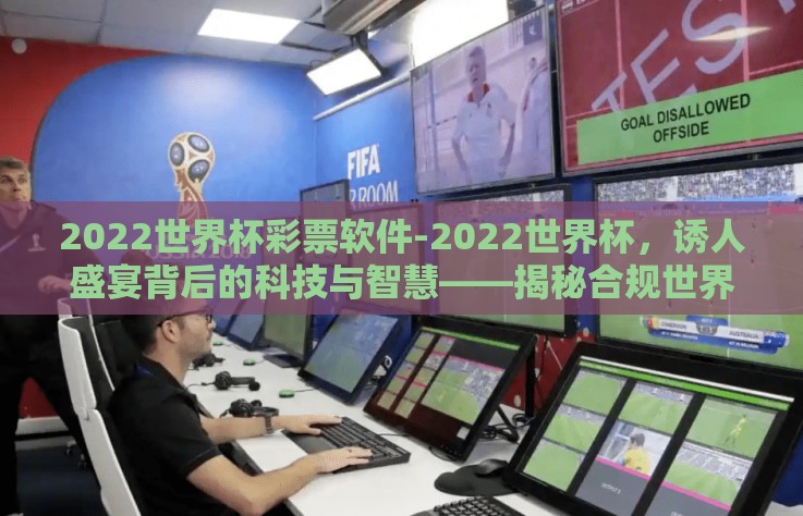 2022世界杯彩票软件-2022世界杯，诱人盛宴背后的科技与智慧——揭秘合规世界杯彩票软件的选择之道