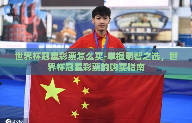 世界杯冠军彩票怎么买-掌握明智之选，世界杯冠军彩票的购买指南