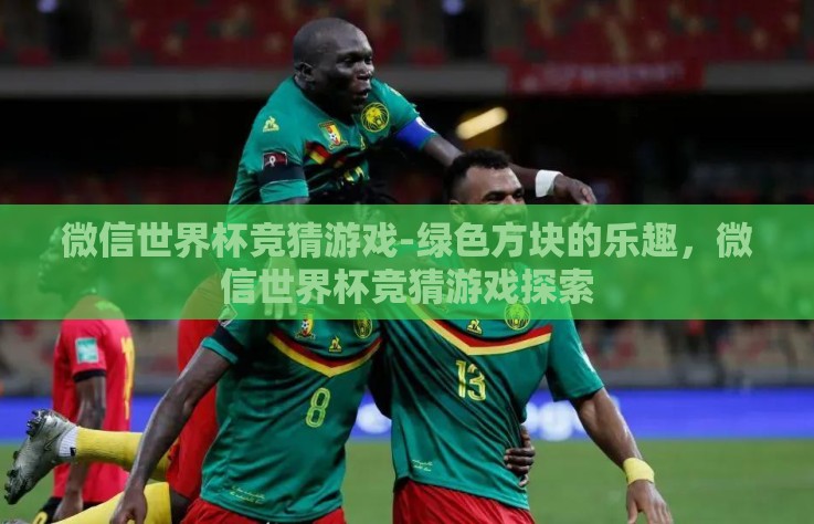 微信世界杯竞猜游戏-绿色方块的乐趣，微信世界杯竞猜游戏探索