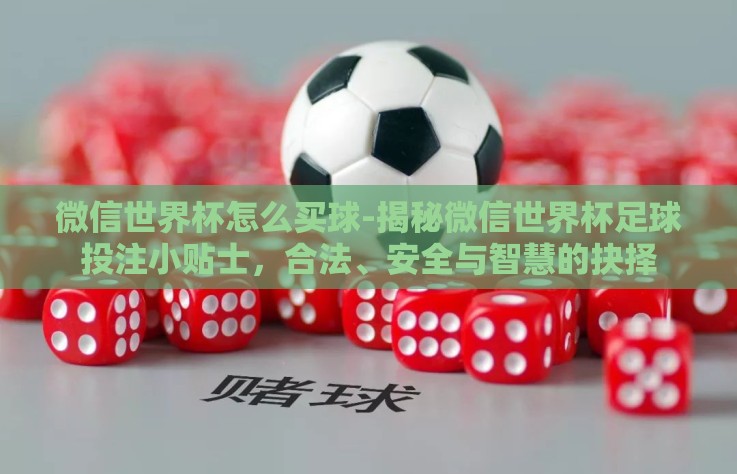 微信世界杯怎么买球-揭秘微信世界杯足球投注小贴士，合法、安全与智慧的抉择