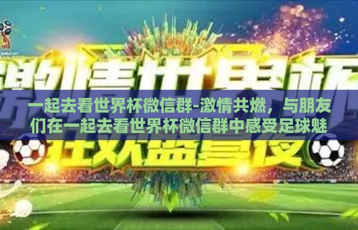 一起去看世界杯微信群-激情共燃，与朋友们在一起去看世界杯微信群中感受足球魅力的故事