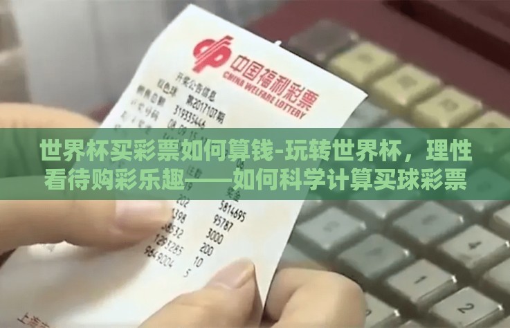 世界杯买彩票如何算钱-玩转世界杯，理性看待购彩乐趣——如何科学计算买球彩票的投入与策略