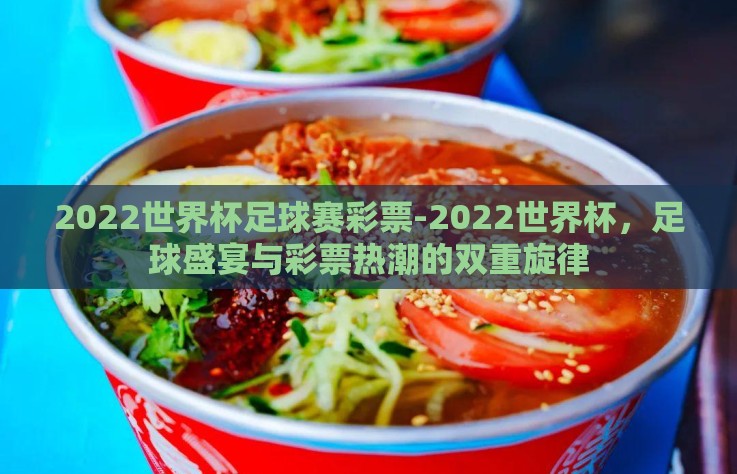 2022世界杯足球赛彩票-2022世界杯，足球盛宴与彩票热潮的双重旋律