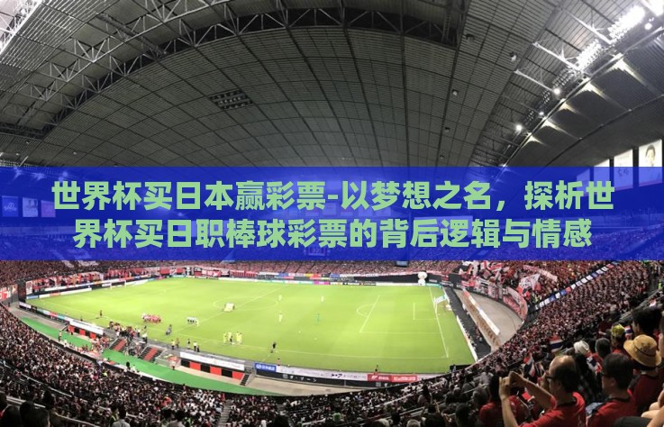 世界杯买日本赢彩票-以梦想之名，探析世界杯买日职棒球彩票的背后逻辑与情感