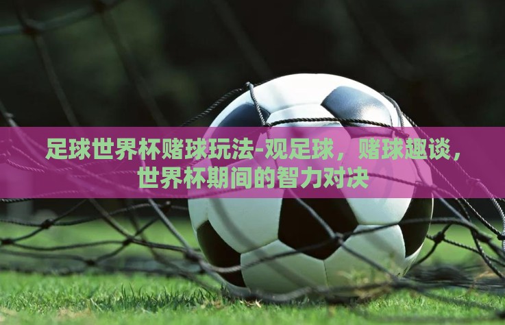 足球世界杯赌球玩法-观足球，赌球趣谈，世界杯期间的智力对决