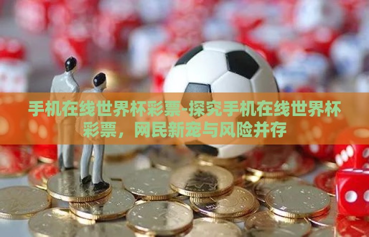 手机在线世界杯彩票-探究手机在线世界杯彩票，网民新宠与风险并存