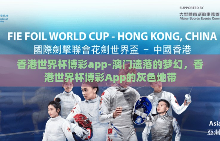 香港世界杯博彩app-澳门遗落的梦幻，香港世界杯博彩App的灰色地带