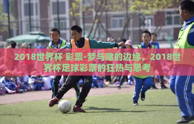 2018世界杯 彩票-梦与赌的边缘，2018世界杯足球彩票的狂热与思考