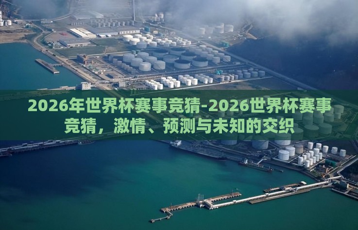 2026年世界杯赛事竞猜-2026世界杯赛事竞猜，激情、预测与未知的交织