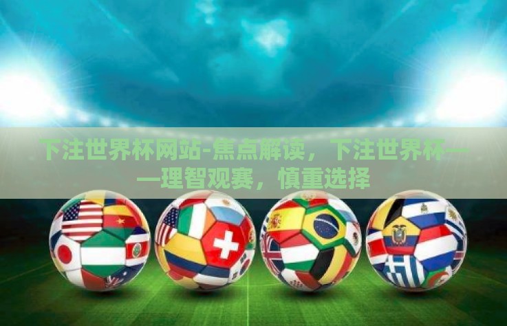 下注世界杯网站-焦点解读，下注世界杯——理智观赛，慎重选择