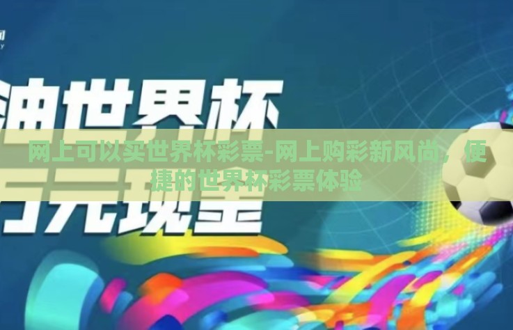 网上可以买世界杯彩票-网上购彩新风尚，便捷的世界杯彩票体验