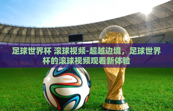 足球世界杯 滚球视频-超越边境，足球世界杯的滚球视频观看新体验