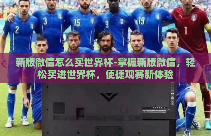 新版微信怎么买世界杯-掌握新版微信，轻松买进世界杯，便捷观赛新体验