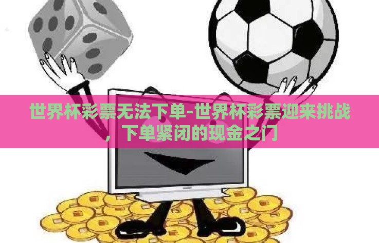 世界杯彩票无法下单-世界杯彩票迎来挑战，下单紧闭的现金之门