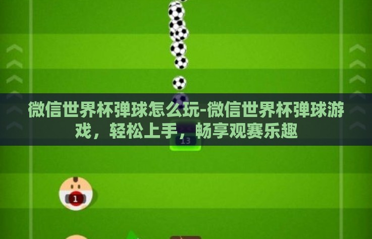 微信世界杯弹球怎么玩-微信世界杯弹球游戏,轻松上手,畅享观赛乐趣 微信世界杯弹球怎么玩-微信世界杯弹球游戏,轻松上手,畅享观赛乐趣