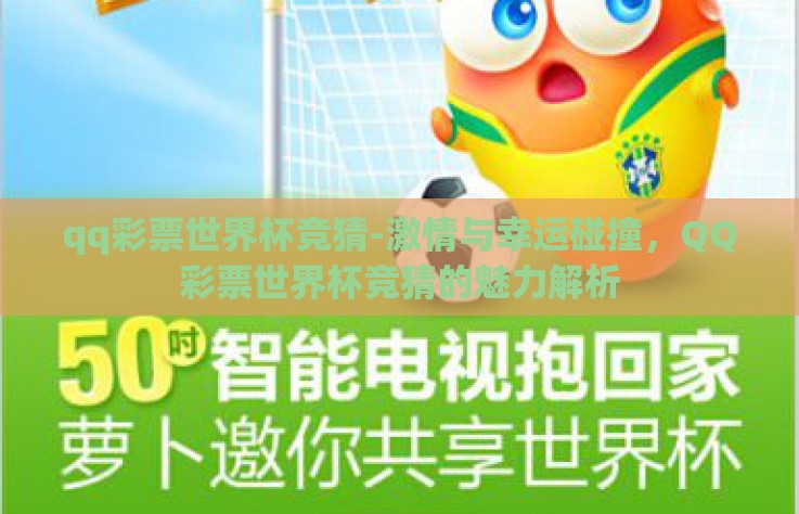 qq彩票世界杯竞猜-激情与幸运碰撞,QQ彩票世界杯竞猜的魅力解析 qq彩票世界杯竞猜-激情与幸运碰撞,QQ彩票世界杯竞猜的魅力解析