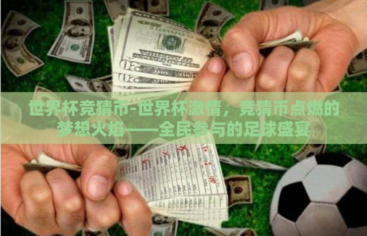 世界杯竞猜币-世界杯激情,竞猜币点燃的梦想火焰——全民参与的足球盛宴 世界杯竞猜币-世界杯激情,竞猜币点燃的梦想火焰——全民参与的足球盛宴