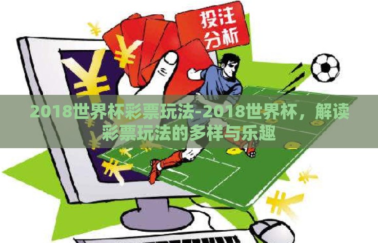 2018世界杯彩票玩法-2018世界杯，解读彩票玩法的多样与乐趣