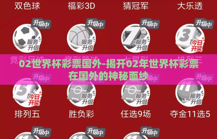 02世界杯彩票国外-揭开02年世界杯彩票在国外的神秘面纱 02世界杯彩票国外-揭开02年世界杯彩票在国外的神秘面纱